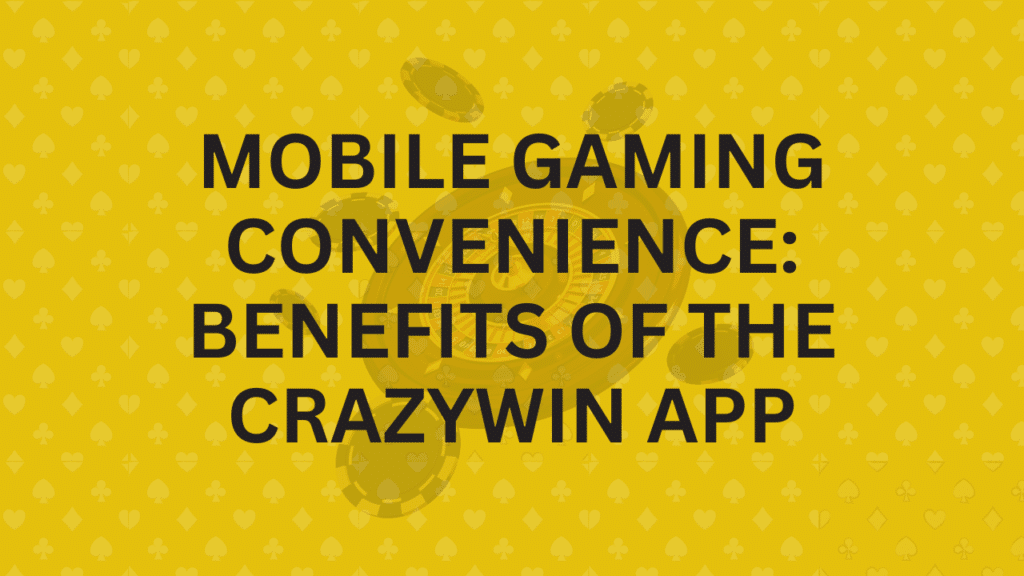 Mobile Gaming Convenience Benefits of the CrazyWin App